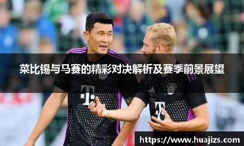 菜比锡与马赛的精彩对决解析及赛季前景展望
